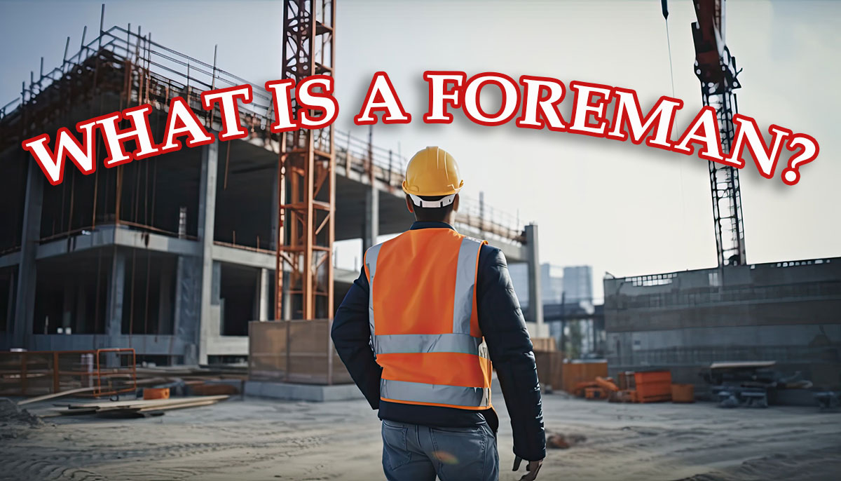  What Is A Foreman The Crucial Role Of A Foreman In The Construction 